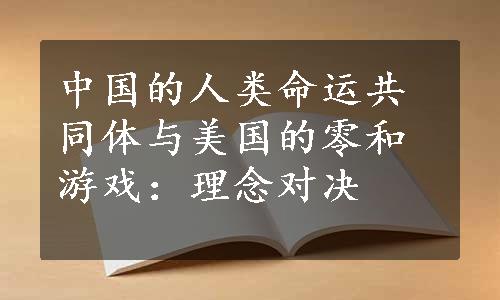 中国的人类命运共同体与美国的零和游戏：理念对决