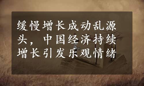 缓慢增长成动乱源头，中国经济持续增长引发乐观情绪