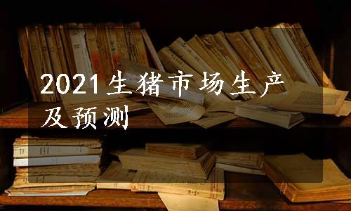 2021生猪市场生产及预测