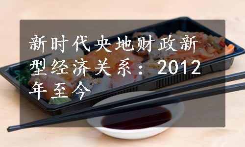 新时代央地财政新型经济关系：2012年至今