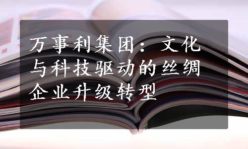 万事利集团：文化与科技驱动的丝绸企业升级转型