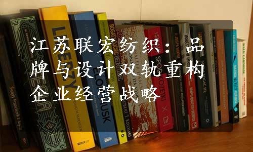 江苏联宏纺织：品牌与设计双轨重构企业经营战略