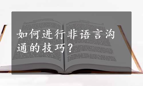 如何进行非语言沟通的技巧？