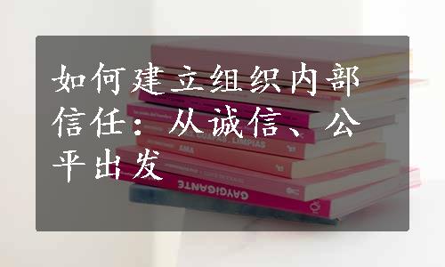 如何建立组织内部信任：从诚信、公平出发