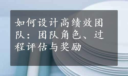 如何设计高绩效团队：团队角色、过程评估与奖励