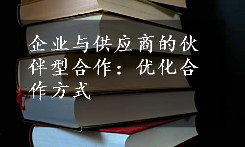 企业与供应商的伙伴型合作：优化合作方式