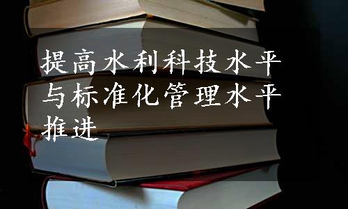 提高水利科技水平与标准化管理水平推进