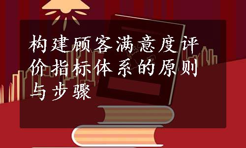 构建顾客满意度评价指标体系的原则与步骤