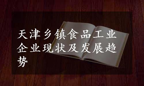 天津乡镇食品工业企业现状及发展趋势