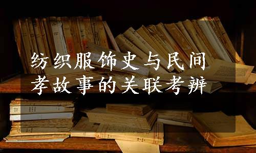 纺织服饰史与民间孝故事的关联考辨