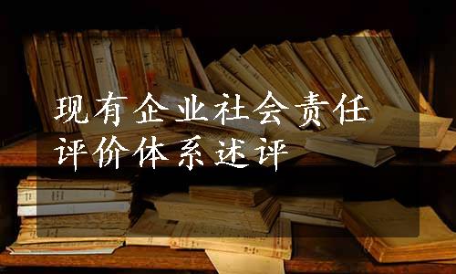 现有企业社会责任评价体系述评