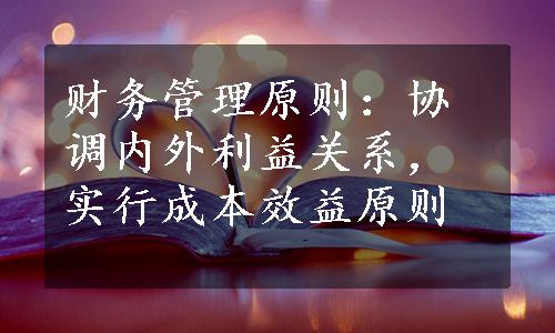 财务管理原则：协调内外利益关系，实行成本效益原则