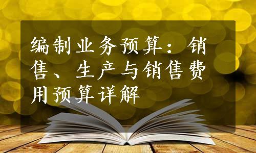 编制业务预算：销售、生产与销售费用预算详解