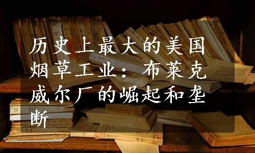 历史上最大的美国烟草工业：布莱克威尔厂的崛起和垄断