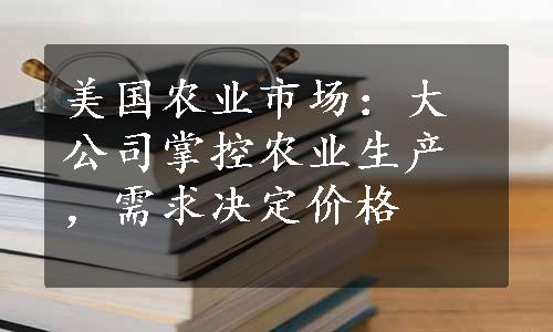 美国农业市场：大公司掌控农业生产，需求决定价格