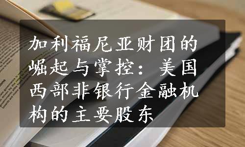 加利福尼亚财团的崛起与掌控：美国西部非银行金融机构的主要股东