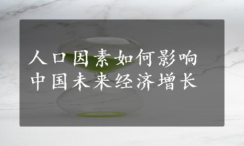 人口因素如何影响中国未来经济增长