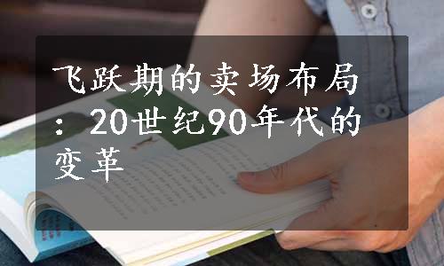 飞跃期的卖场布局：20世纪90年代的变革