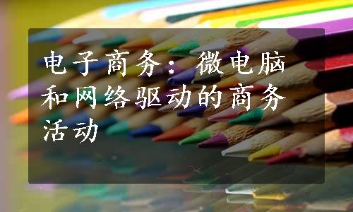 电子商务：微电脑和网络驱动的商务活动