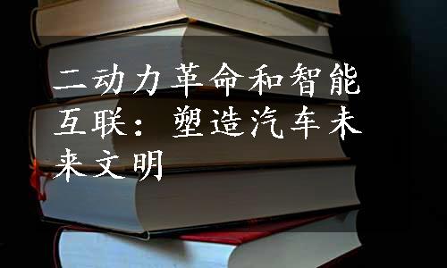 二动力革命和智能互联：塑造汽车未来文明