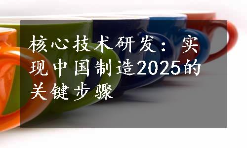 核心技术研发：实现中国制造2025的关键步骤