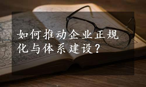 如何推动企业正规化与体系建设？