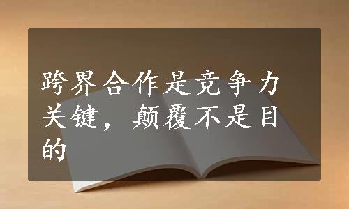 跨界合作是竞争力关键，颠覆不是目的