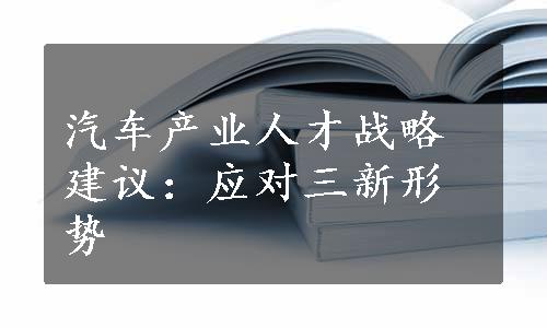 汽车产业人才战略建议：应对三新形势