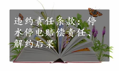 违约责任条款：停水停电赔偿责任、解约后果