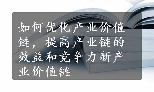 如何优化产业价值链，提高产业链的效益和竞争力新产业价值链