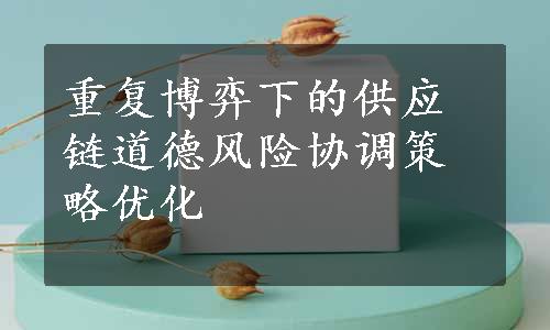 重复博弈下的供应链道德风险协调策略优化