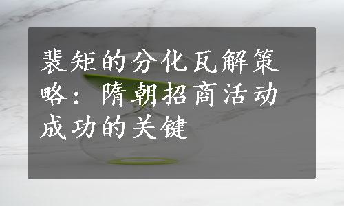 裴矩的分化瓦解策略：隋朝招商活动成功的关键