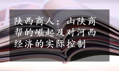 陕西商人：山陕商帮的崛起及对河西经济的实际控制