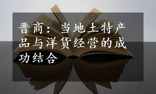 晋商：当地土特产品与洋货经营的成功结合