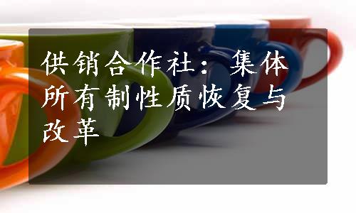 供销合作社：集体所有制性质恢复与改革