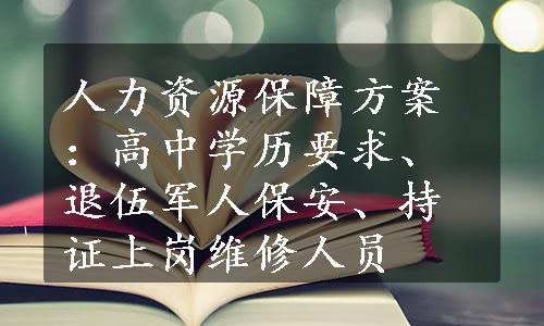 人力资源保障方案：高中学历要求、退伍军人保安、持证上岗维修人员