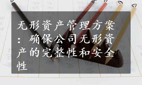 无形资产管理方案：确保公司无形资产的完整性和安全性