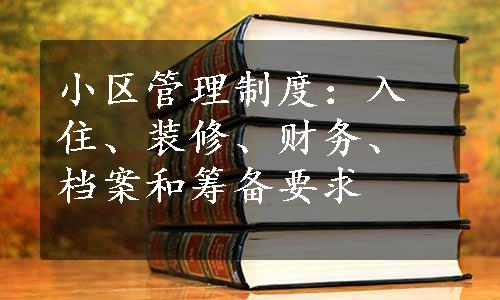 小区管理制度：入住、装修、财务、档案和筹备要求