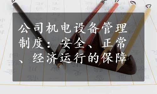 公司机电设备管理制度：安全、正常、经济运行的保障