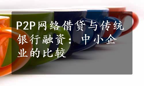 P2P网络借贷与传统银行融资：中小企业的比较