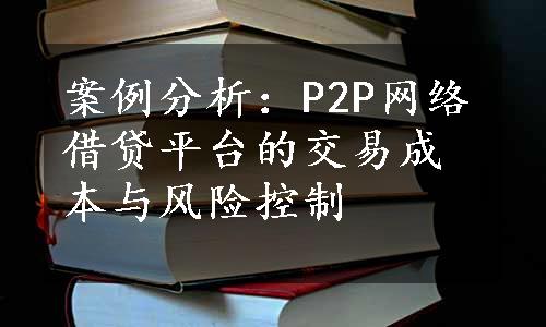 案例分析：P2P网络借贷平台的交易成本与风险控制