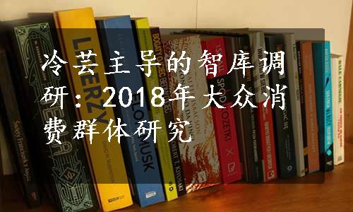 冷芸主导的智库调研：2018年大众消费群体研究