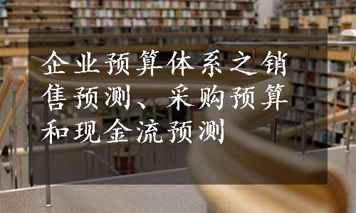 企业预算体系之销售预测、采购预算和现金流预测