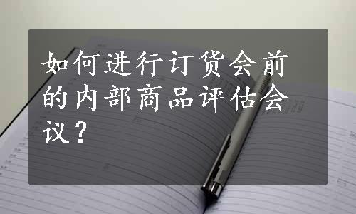 如何进行订货会前的内部商品评估会议？