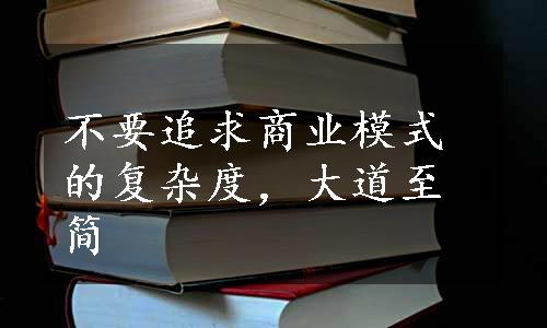 不要追求商业模式的复杂度，大道至简