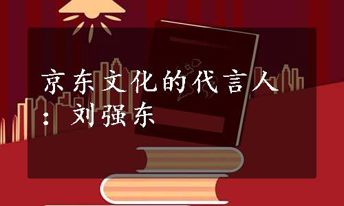 京东文化的代言人：刘强东