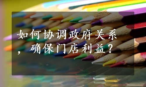 如何协调政府关系，确保门店利益？