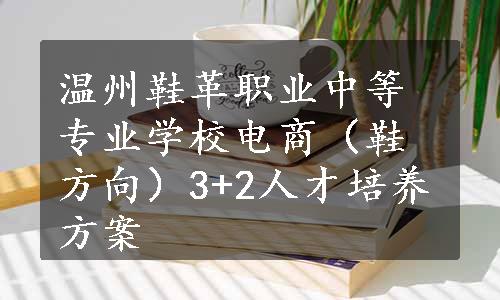 温州鞋革职业中等专业学校电商（鞋方向）3+2人才培养方案