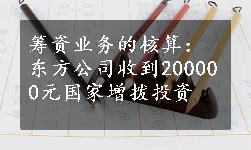 筹资业务的核算：东方公司收到200000元国家增拨投资