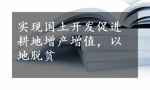 实现国土开发促进耕地增产增值，以地脱贫